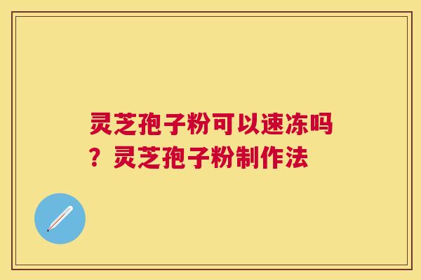 灵芝孢子粉可以速冻吗？灵芝孢子粉制作法