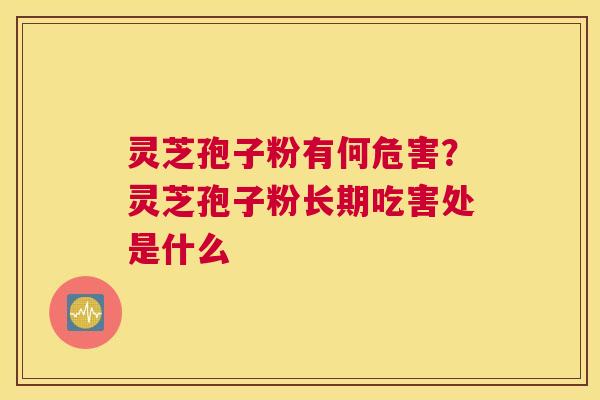 灵芝孢子粉有何危害?灵芝孢子粉长期吃害处是什么 灵芝孢子粉有何危害?灵芝孢子粉长期吃害处是什么