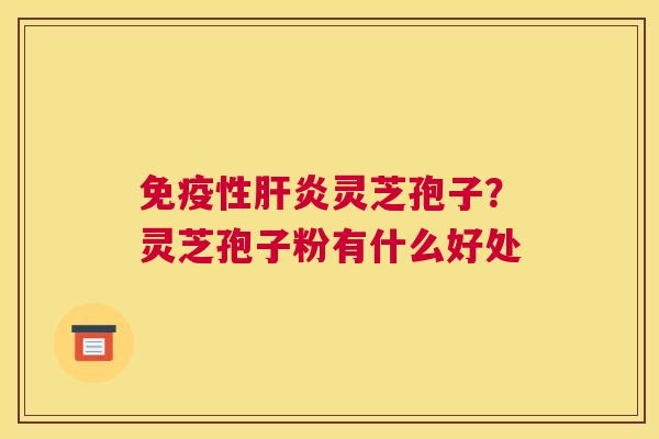 免疫性灵芝孢子?灵芝孢子粉有什么好处 免疫性灵芝孢子?灵芝孢子粉有什么好处