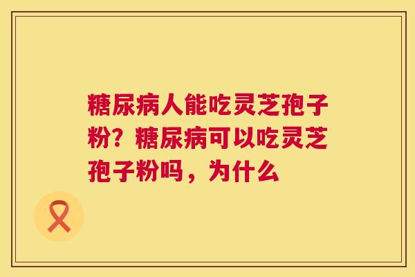人能吃灵芝孢子粉？可以吃灵芝孢子粉吗，为什么