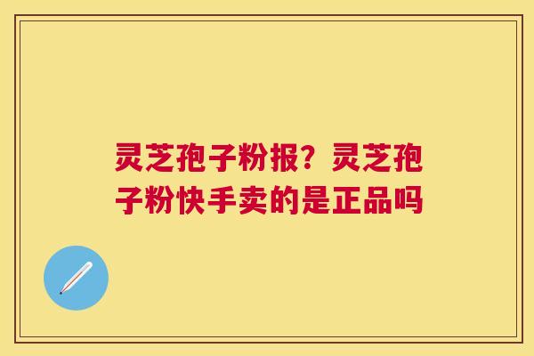 灵芝孢子粉报？灵芝孢子粉快手卖的是正品吗