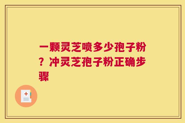 一颗灵芝喷多少孢子粉？冲灵芝孢子粉正确步骤