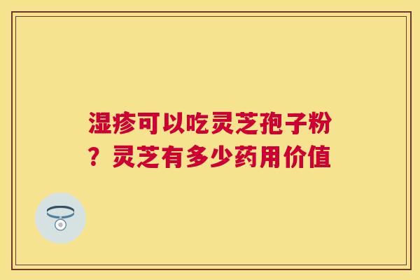 可以吃灵芝孢子粉？灵芝有多少药用价值