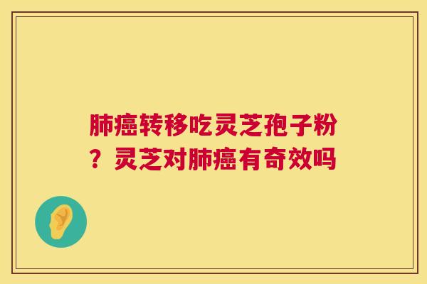 肺癌转移吃灵芝孢子粉？灵芝对肺癌有奇效吗