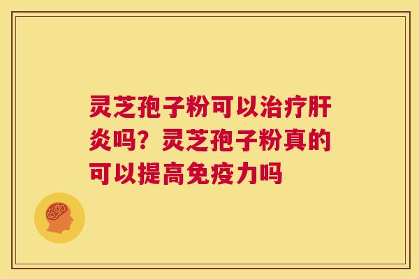 灵芝孢子粉可以治疗肝炎吗？灵芝孢子粉真的可以提高免疫力吗