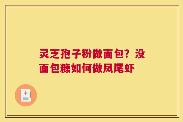灵芝孢子粉做面包？没面包糠如何做凤尾虾