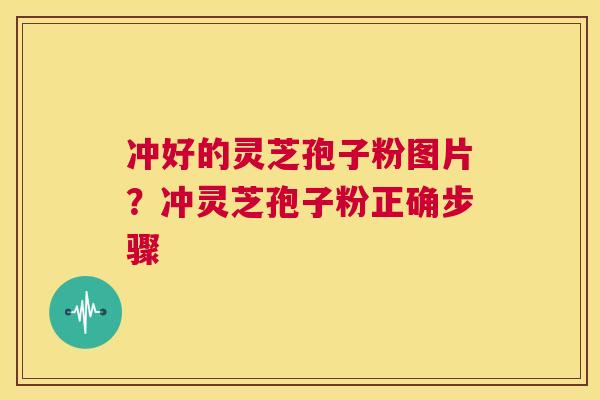 冲好的灵芝孢子粉图片？冲灵芝孢子粉正确步骤