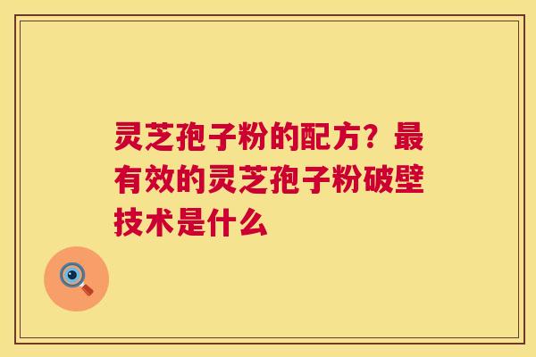 灵芝孢子粉的配方？最有效的灵芝孢子粉破壁技术是什么