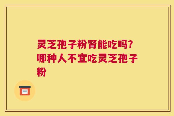 灵芝孢子粉能吃吗?哪种人不宜吃灵芝孢子粉 灵芝孢子粉能吃吗?哪种人不宜吃灵芝孢子粉