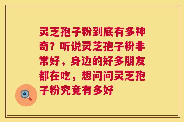 灵芝孢子粉到底有多神奇?听说灵芝孢子粉非常好,身边的好多朋友都在吃,想问问灵芝孢子粉究竟有多好 灵芝孢子粉到底有多神奇?听说灵芝孢子粉非常好,身边的好多朋友都在吃,想问问灵芝孢子粉究竟有多好