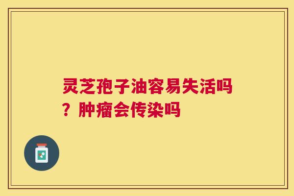 灵芝孢子油容易失活吗？肿瘤会传染吗