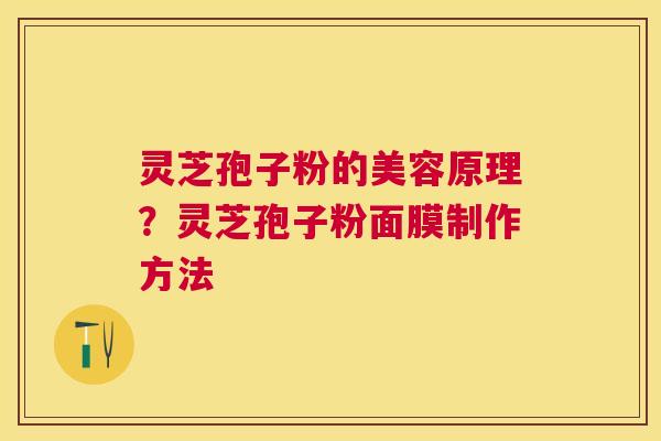 灵芝孢子粉的美容原理？灵芝孢子粉面膜制作方法
