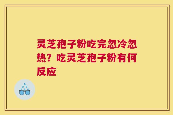灵芝孢子粉吃完忽冷忽热？吃灵芝孢子粉有何反应
