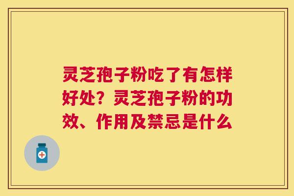 灵芝孢子粉吃了有怎样好处？灵芝孢子粉的功效、作用及禁忌是什么