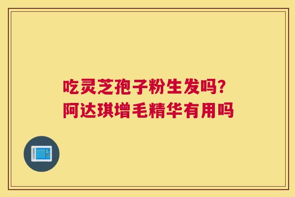 吃灵芝孢子粉生发吗？阿达琪增毛精华有用吗
