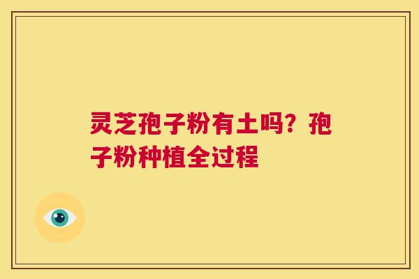 灵芝孢子粉有土吗？孢子粉种植全过程