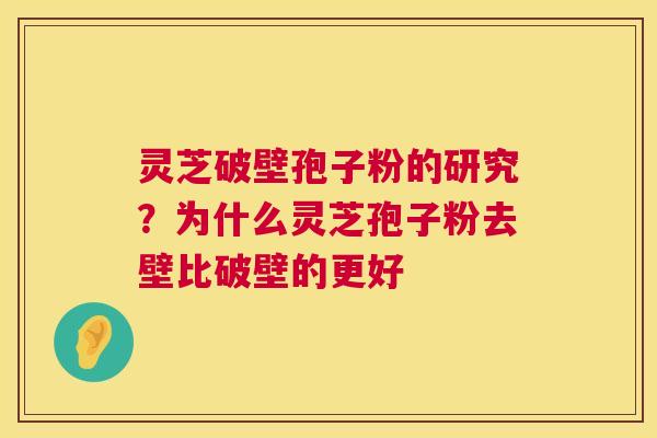 灵芝破壁孢子粉的研究？为什么灵芝孢子粉去壁比破壁的更好