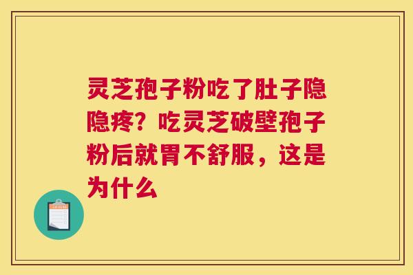 灵芝孢子粉吃了肚子隐隐疼？吃灵芝破壁孢子粉后就胃不舒服，这是为什么
