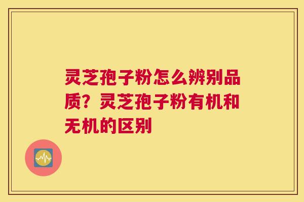 灵芝孢子粉怎么辨别品质？灵芝孢子粉有机和无机的区别