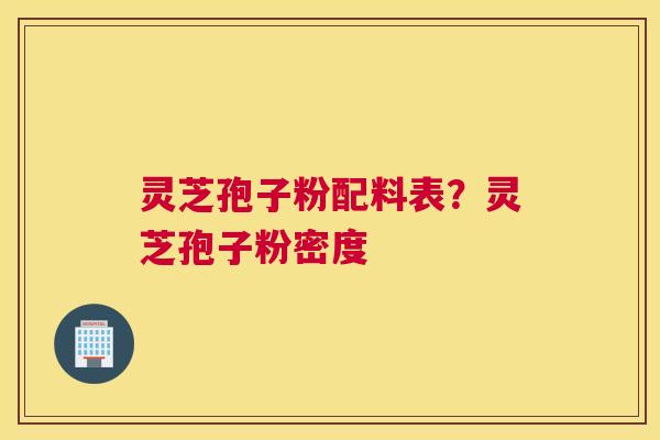 灵芝孢子粉配料表?灵芝孢子粉密度 灵芝孢子粉配料表?灵芝孢子粉密度