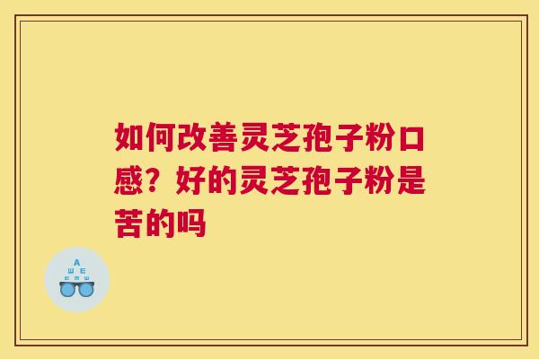 如何改善灵芝孢子粉口感？好的灵芝孢子粉是苦的吗