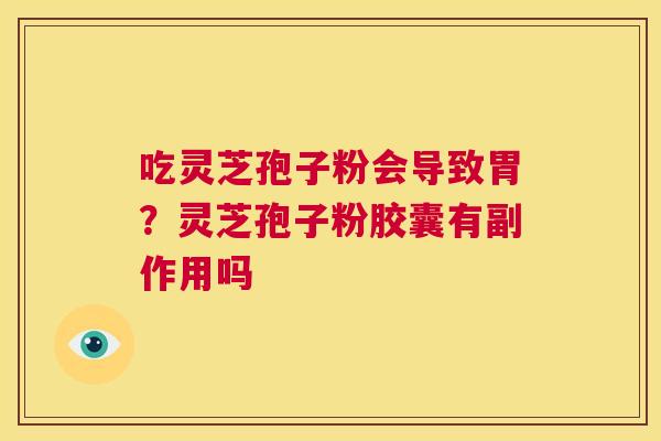 吃灵芝孢子粉会导致胃？灵芝孢子粉胶囊有副作用吗