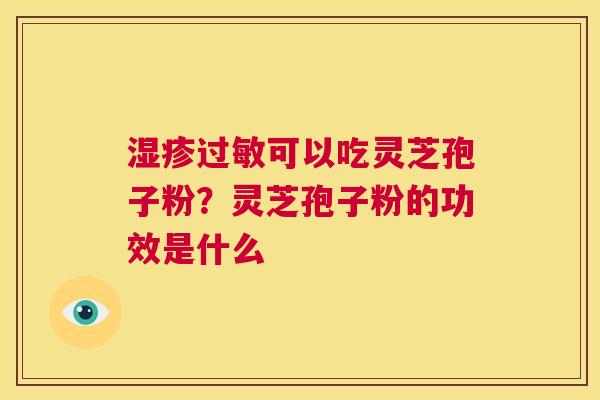 湿疹过敏可以吃灵芝孢子粉？灵芝孢子粉的功效是什么