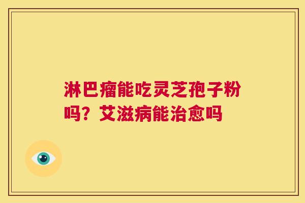 淋巴瘤能吃灵芝孢子粉吗？艾滋病能治愈吗