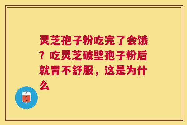 灵芝孢子粉吃完了会饿？吃灵芝破壁孢子粉后就胃不舒服，这是为什么