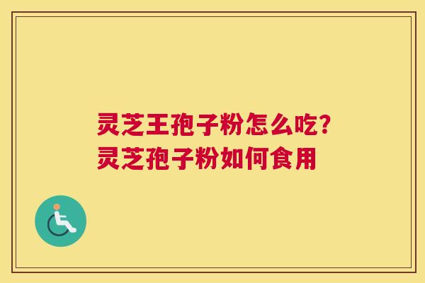灵芝王孢子粉怎么吃？灵芝孢子粉如何食用