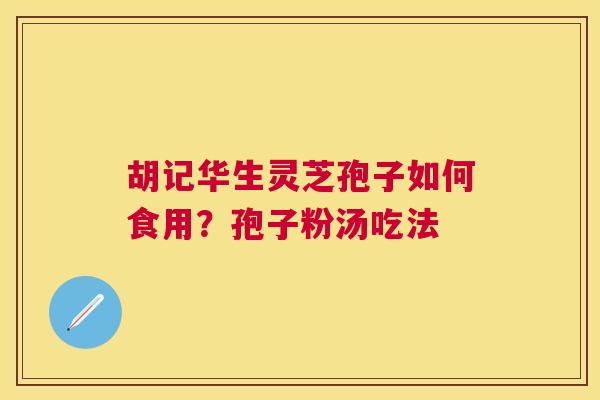 胡记华生灵芝孢子如何食用？孢子粉汤吃法