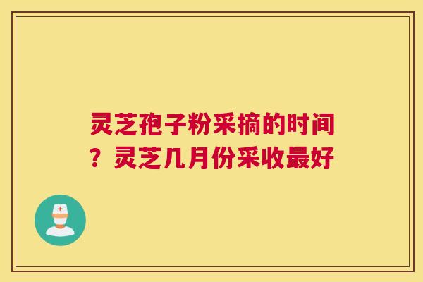 灵芝孢子粉采摘的时间?灵芝几月份采收好 灵芝孢子粉采摘的时间?灵芝几月份采收好