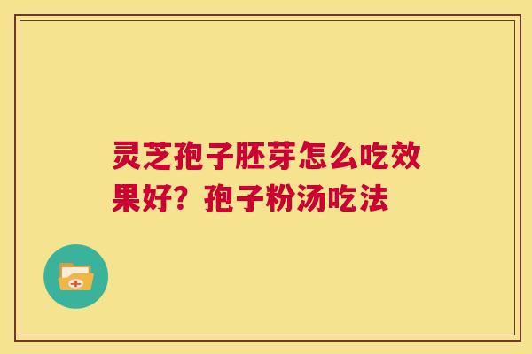 灵芝孢子胚芽怎么吃效果好？孢子粉汤吃法