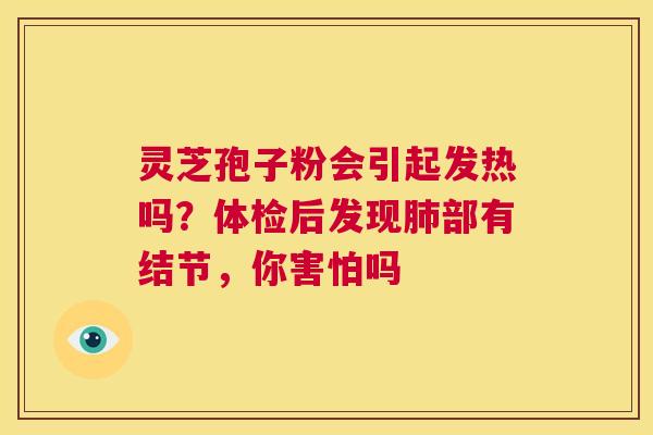 灵芝孢子粉会引起发热吗？体检后发现肺部有结节，你害怕吗