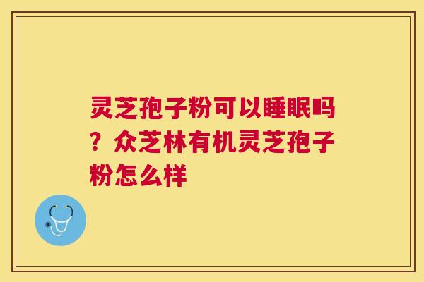 灵芝孢子粉可以睡眠吗？众芝林有机灵芝孢子粉怎么样