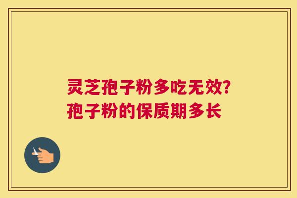 灵芝孢子粉多吃无效？孢子粉的保质期多长