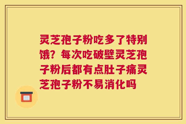 灵芝孢子粉吃多了特别饿？每次吃破壁灵芝孢子粉后都有点肚子痛灵芝孢子粉不易消化吗