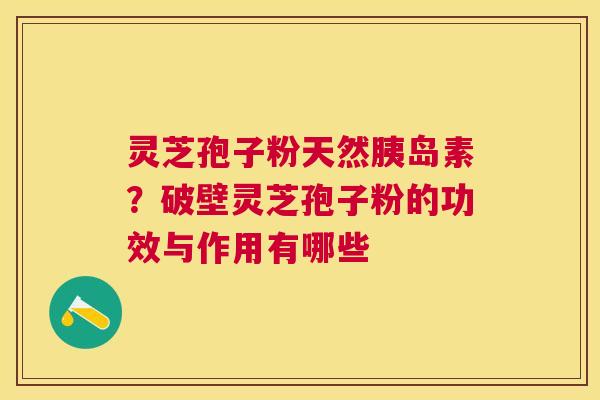 灵芝孢子粉天然胰岛素？破壁灵芝孢子粉的功效与作用有哪些