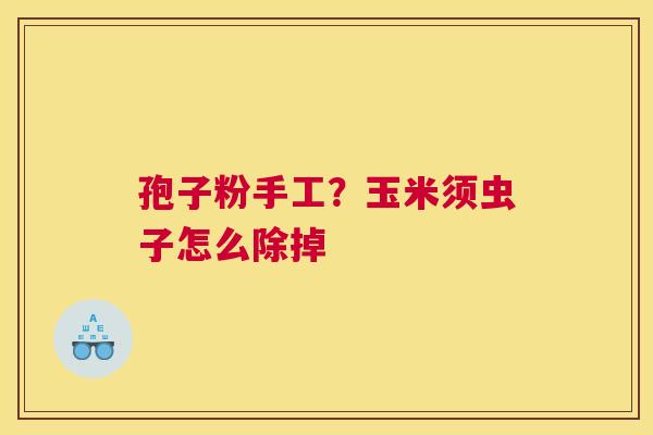 孢子粉手工？玉米须虫子怎么除掉