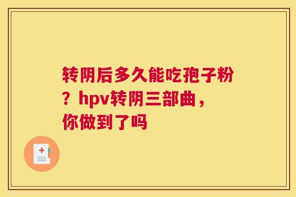 转阴后多久能吃孢子粉？hpv转阴三部曲，你做到了吗
