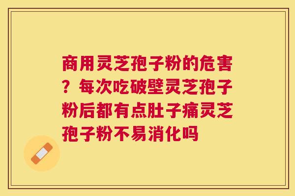 商用灵芝孢子粉的危害？每次吃破壁灵芝孢子粉后都有点肚子痛灵芝孢子粉不易消化吗