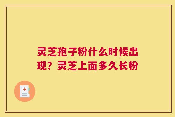 灵芝孢子粉什么时候出现？灵芝上面多久长粉
