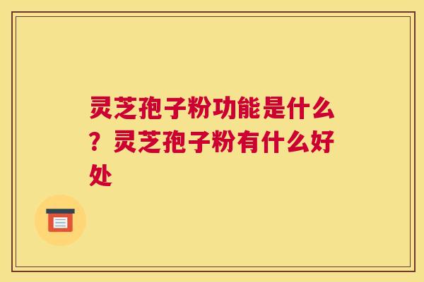 灵芝孢子粉功能是什么?灵芝孢子粉有什么好处 灵芝孢子粉功能是什么?灵芝孢子粉有什么好处