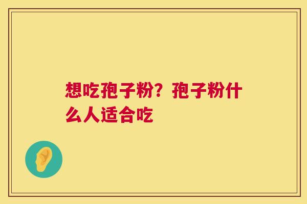 想吃孢子粉？孢子粉什么人适合吃