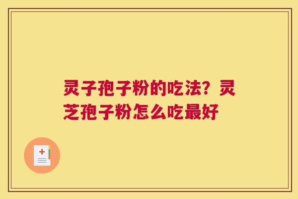 灵子孢子粉的吃法?灵芝孢子粉怎么吃好 灵子孢子粉的吃法?灵芝孢子粉怎么吃好