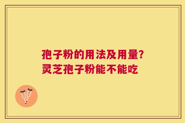 孢子粉的用法及用量？灵芝孢子粉能不能吃