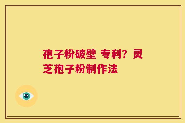 孢子粉破壁 专利？灵芝孢子粉制作法