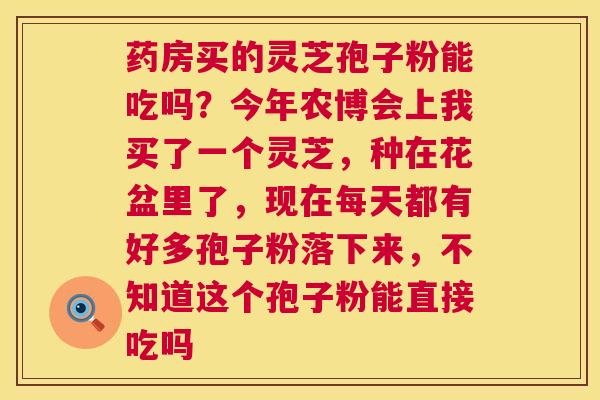 药房买的灵芝孢子粉能吃吗？今年农博会上我买了一个灵芝，种在花盆里了，现在每天都有好多孢子粉落下来，不知道这个孢子粉能直接吃吗