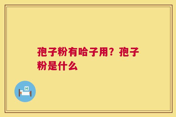 孢子粉有哈子用？孢子粉是什么