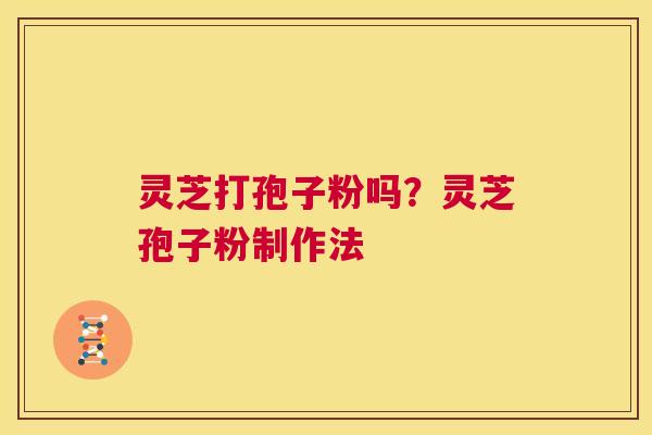 灵芝打孢子粉吗？灵芝孢子粉制作法
